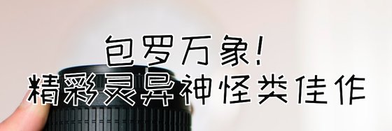 包罗万象！精彩灵异神怪类佳作